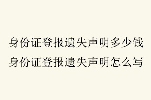 身份證登報遺失聲明多少錢，身份證登報遺失聲明怎么寫找我要登報網(wǎng)