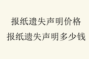 報紙遺失聲明價格，報紙遺失聲明多少錢找我要登報網