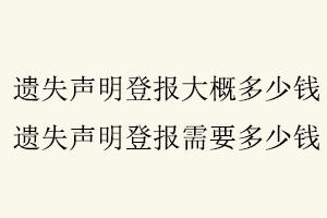 遺失聲明登報大概多少錢,遺失聲明登報需要多少錢找我要登報網