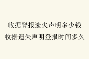 收據登報遺失聲明多少錢，收據遺失聲明登報時間多久找我要登報網