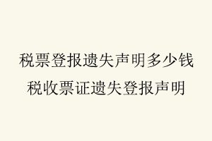 稅票登報(bào)遺失聲明多少錢，稅收票證遺失登報(bào)聲明找我要登報(bào)網(wǎng)
