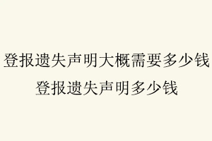 登報遺失聲明大概需要多少錢,登報遺失聲明多少錢找我要登報網