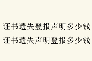 證書遺失登報聲明多少錢,證書遺失聲明登報多少錢找我要登報網