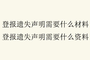 登報遺失聲明需要什么材料，登報遺失聲明需要什么資料找我要登報網(wǎng)