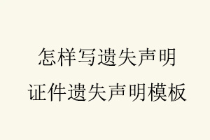 怎樣寫遺失聲明，證件遺失聲明模板找我要登報網(wǎng)