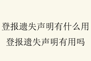登報遺失聲明有什么用，登報遺失聲明有用嗎找我要登報網