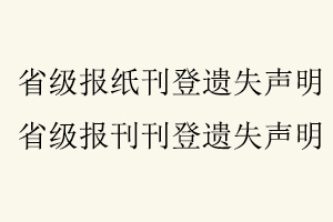 省級報紙刊登遺失聲明,省級報刊刊登遺失聲明找我要登報網