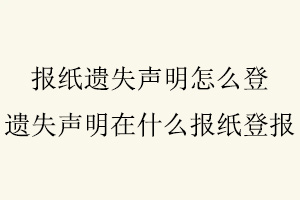 報(bào)紙遺失聲明怎么登，遺失聲明在什么報(bào)紙登報(bào)找我要登報(bào)網(wǎng)