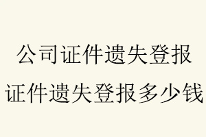 公司證件遺失登報(bào)，證件遺失登報(bào)多少錢找我要登報(bào)網(wǎng)
