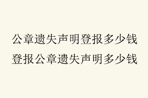 公章遺失聲明登報(bào)多少錢，登報(bào)公章遺失聲明多少錢找我要登報(bào)網(wǎng)