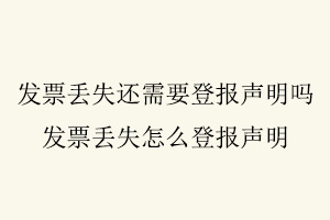 發票丟失還需要登報聲明嗎,發票丟失怎么登報聲明找我要登報網