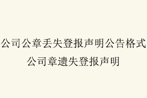 公司公章丟失登報(bào)聲明公告格式,公司章遺失登報(bào)聲明找我要登報(bào)網(wǎng)