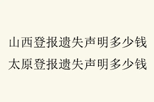 山西登報遺失聲明多少錢,太原登報遺失聲明多少錢找我要登報網(wǎng)