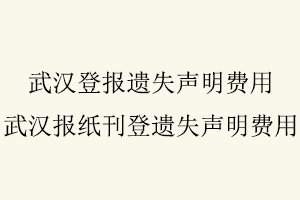 武漢登報(bào)遺失聲明費(fèi)用,武漢報(bào)紙刊登遺失聲明費(fèi)用找我要登報(bào)網(wǎng)