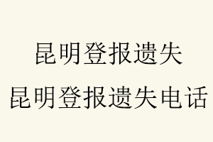 昆明登報(bào)遺失，昆明登報(bào)遺失電話找我要登報(bào)網(wǎng)