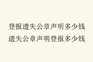 登報(bào)遺失公章聲明多少錢,遺失公章聲明登報(bào)多少錢找我要登報(bào)網(wǎng)
