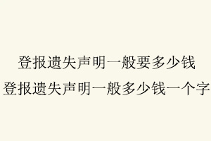 登報遺失聲明一般要多少錢,登報遺失聲明一般多少錢一個字找我要登報網
