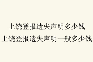 上饒登報遺失聲明多少錢,上饒登報遺失聲明一般多少錢找我要登報網
