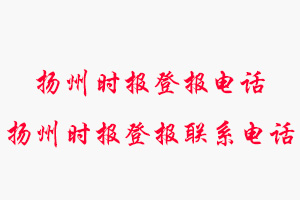 揚州時報登報電話，揚州時報登報聯(lián)系電話找我要登報網(wǎng)