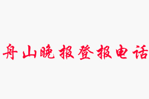 舟山晚報登報電話，舟山晚報登報聯系電話找我要登報網