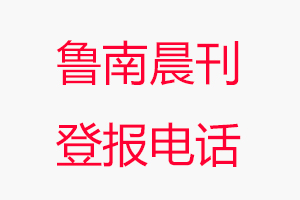 魯南晨刊登報電話，魯南晨刊登報聯(lián)系電話找我要登報網(wǎng)