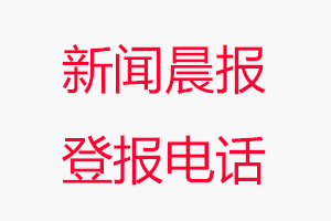 新聞晨報登報電話，新聞晨報登報聯系電話找我要登報網