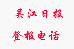 吳江日報登報電話，吳江日報登報聯系電話找我要登報網