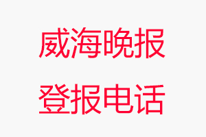 威海晚報(bào)登報(bào)電話，威海晚報(bào)登報(bào)聯(lián)系電話找我要登報(bào)網(wǎng)