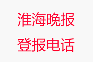 淮海晚報登報電話，淮海晚報登報聯系電話找我要登報網
