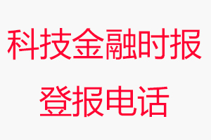 科技金融時報登報電話，科技金融時報登報聯系電話找我要登報網