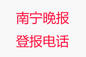 南寧晚報登報電話_南寧晚報登報聯系電話