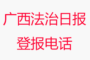 廣西法治日報登報電話_廣西法治日報登報聯系電話