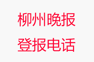 柳州晚報登報電話_柳州晚報登報聯系電話