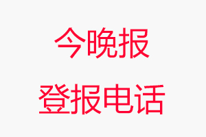 今晚報登報電話_今晚報登報聯系電話