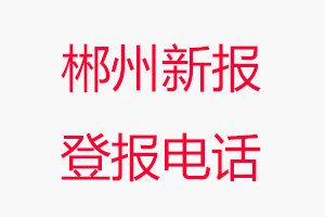 郴州新報登報電話_郴州新報登報聯(lián)系電話