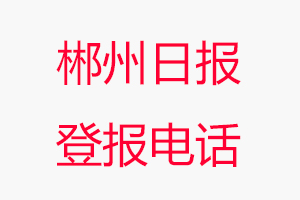 郴州日報登報電話_郴州日報登報聯(lián)系電話