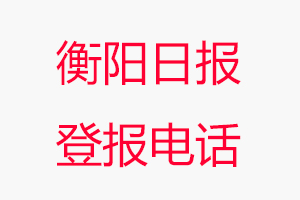 衡陽日報登報電話，衡陽日報登報聯系電話找我要登報網