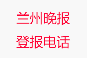 蘭州晚報登報電話，蘭州晚報登報聯(lián)系電話找我要登報網
