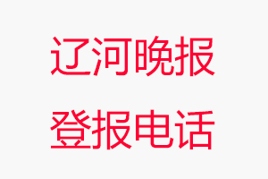 遼河晚報登報電話，遼河晚報登報聯系電話找我要登報網