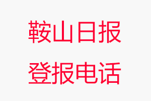 鞍山日報登報電話，鞍山日報登報聯系電話找我要登報網