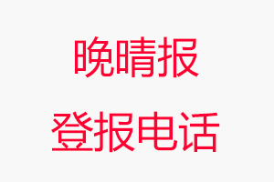晚晴報登報電話，晚晴報登報聯系電話找我要登報網