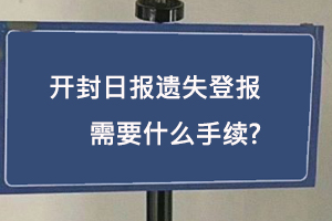 開封日報遺失登報需要什么手續找我要登報網