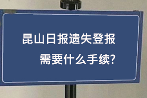 昆山日報遺失登報需要什么手續(xù)找我要登報網(wǎng)