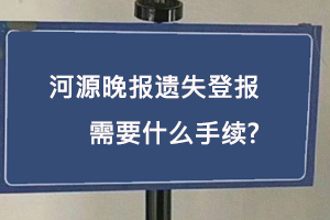 河源晚報遺失登報需要什么手續找我要登報網