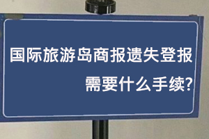 國(guó)際旅游島商報(bào)遺失登報(bào)需要什么手續(xù)找我要登報(bào)網(wǎng)