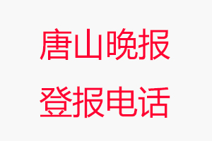 唐山晚報登報電話_唐山晚報登報聯系電話