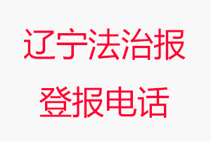 遼寧法治報(bào)登報(bào)電話，遼寧法治報(bào)登報(bào)聯(lián)系電話找我要登報(bào)網(wǎng)