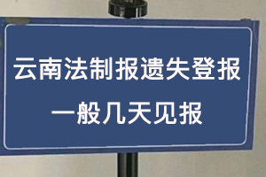 云南法制報遺失登報一般幾天見報找我要登報網