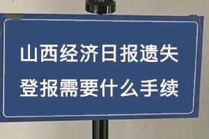 山西經(jīng)濟日報遺失登報需要什么手續(xù)找我要登報網(wǎng)