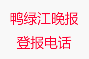鴨綠江晚報登報電話，鴨綠江晚報登報聯系電話找我要登報網